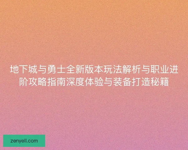 地下城与勇士全新版本玩法解析与职业进阶攻略指南深度体验与装备打造秘籍