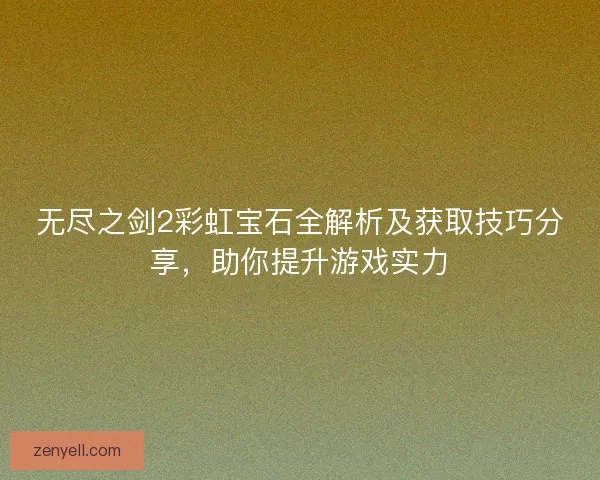 无尽之剑2彩虹宝石全解析及获取技巧分享，助你提升游戏实力