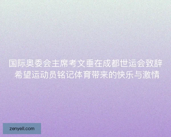国际奥委会主席考文垂在成都世运会致辞 希望运动员铭记体育带来的快乐与激情