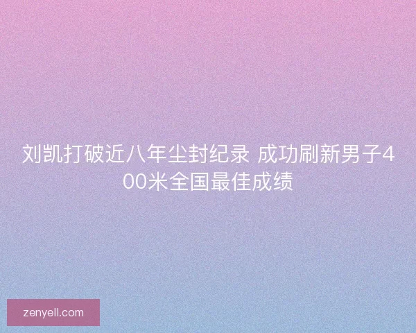 刘凯打破近八年尘封纪录 成功刷新男子400米全国最佳成绩