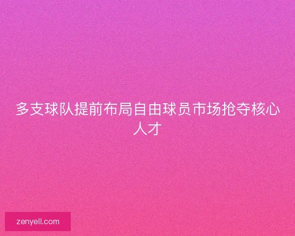 多支球队提前布局自由球员市场抢夺核心人才